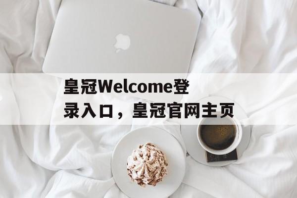 皇冠Welcome登录入口，皇冠官网主页