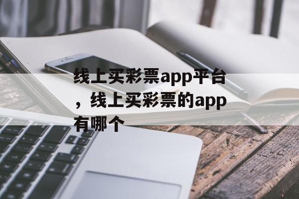 线上买彩票app平台，线上买彩票的app有哪个