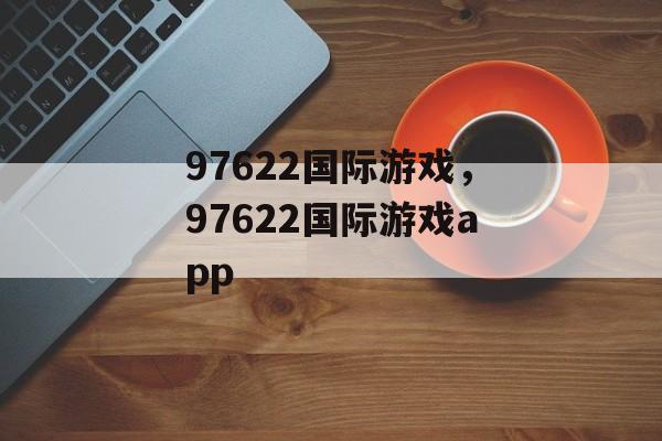 97622国际游戏，97622国际游戏app