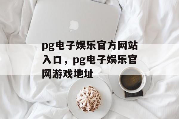 pg电子娱乐官方网站入口，pg电子娱乐官网游戏地址