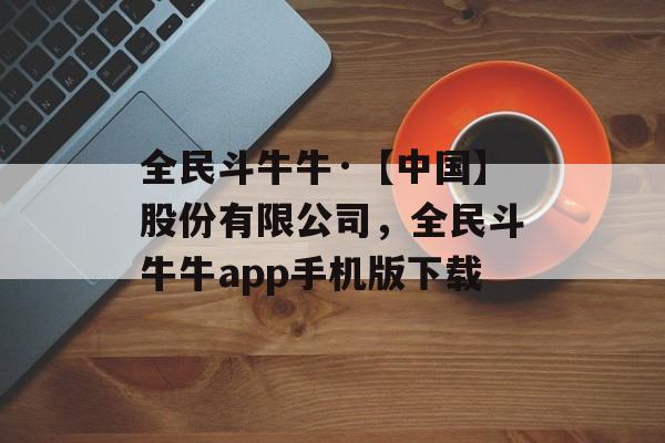 全民斗牛牛·【中国】股份有限公司，全民斗牛牛app手机版下载