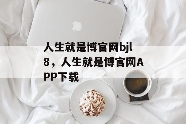 人生就是博官网bjl8，人生就是博官网APP下载